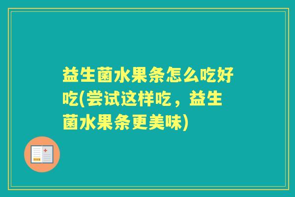 益生菌水果条怎么吃好吃(尝试这样吃，益生菌水果条更美味)