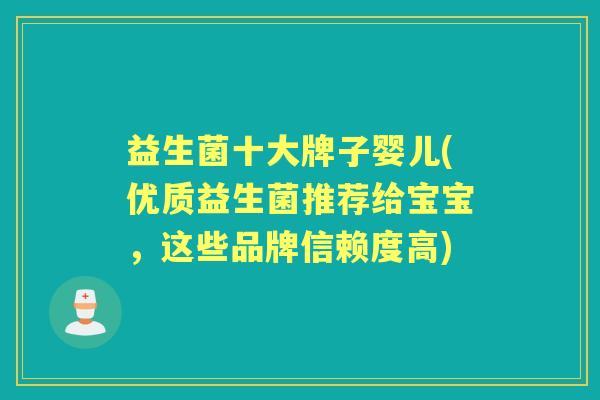 益生菌十大牌子婴儿(优质益生菌推荐给宝宝，这些品牌信赖度高)