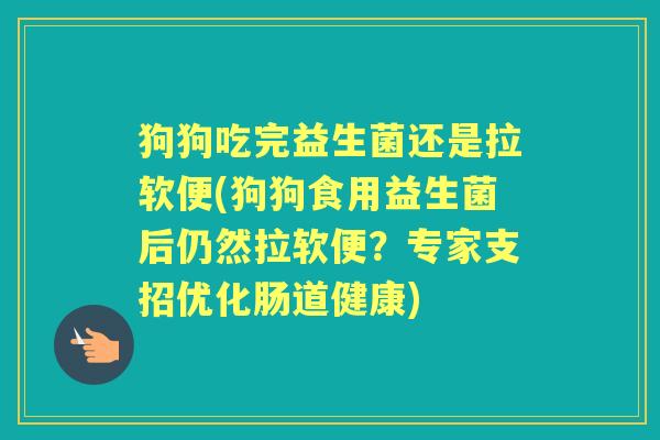 狗狗吃完益生菌还是拉软便(狗狗食用益生菌后仍然拉软便？专家支招优化肠道健康)