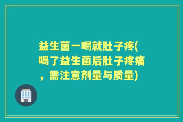 益生菌一喝就肚子疼(喝了益生菌后肚子，需注意剂量与质量)