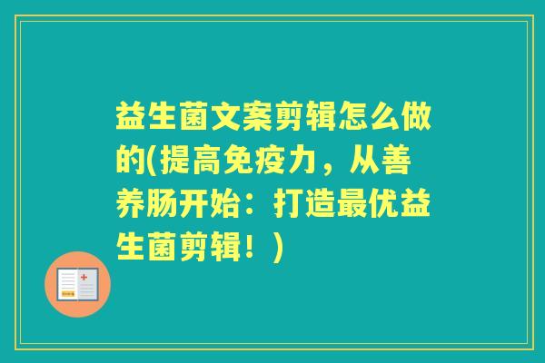 益生菌文案剪辑怎么做的(提高力，从善养肠开始：打造优益生菌剪辑！)