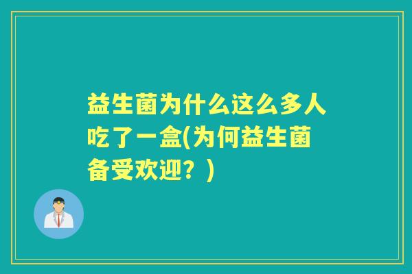 益生菌为什么这么多人吃了一盒(为何益生菌备受欢迎？)