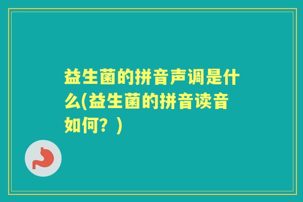 益生菌的拼音声调是什么(益生菌的拼音读音如何？)