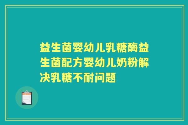 益生菌婴幼儿乳糖酶益生菌配方婴幼儿奶粉解决问题