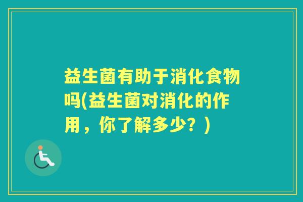 益生菌有助于消化食物吗(益生菌对消化的作用，你了解多少？)