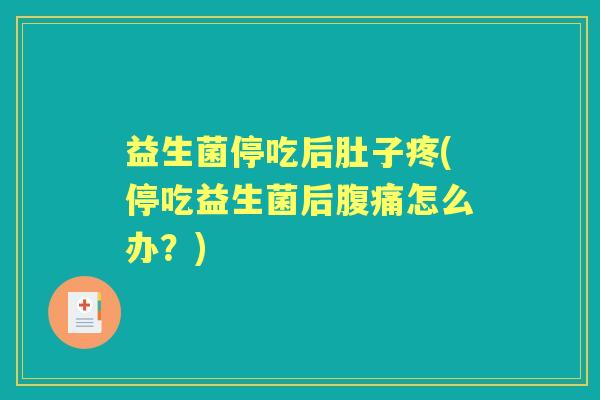 益生菌停吃后肚子疼(停吃益生菌后怎么办？)
