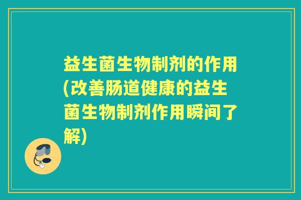 益生菌生物制剂的作用(改善肠道健康的益生菌生物制剂作用瞬间了解)
