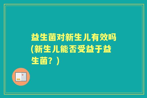 益生菌对新生儿有效吗(新生儿能否受益于益生菌？)