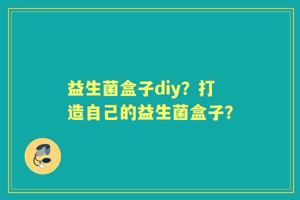 益生菌盒子diy？打造自己的益生菌盒子？