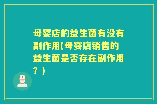 母婴店的益生菌有没有副作用(母婴店销售的益生菌是否存在副作用？)