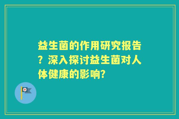 益生菌的作用研究报告？深入探讨益生菌对人体健康的影响？