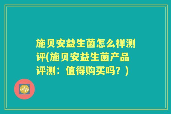施贝安益生菌怎么样测评(施贝安益生菌产品评测：值得购买吗？)