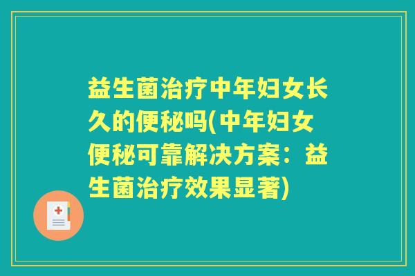 益生菌中年妇女长久的吗(中年妇女可靠解决方案:益生菌效果显著) 益生菌中年妇女长久的吗(中年妇女可靠解决方案:益生菌效果显著)