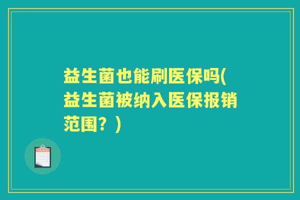 益生菌也能刷医保吗(益生菌被纳入医保报销范围？)