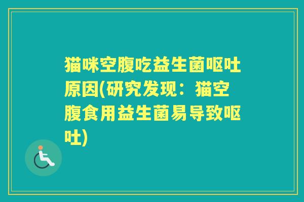 猫咪空腹吃益生菌原因(研究发现：猫空腹食用益生菌易导致)