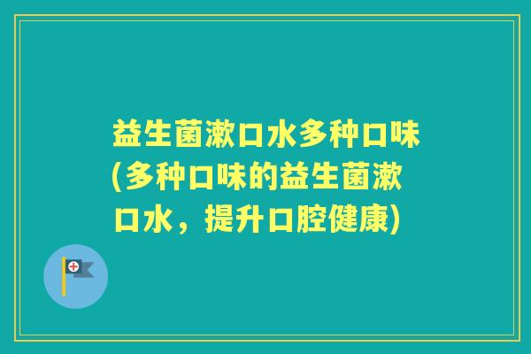 益生菌漱口水多种口味(多种口味的益生菌漱口水，提升口腔健康)