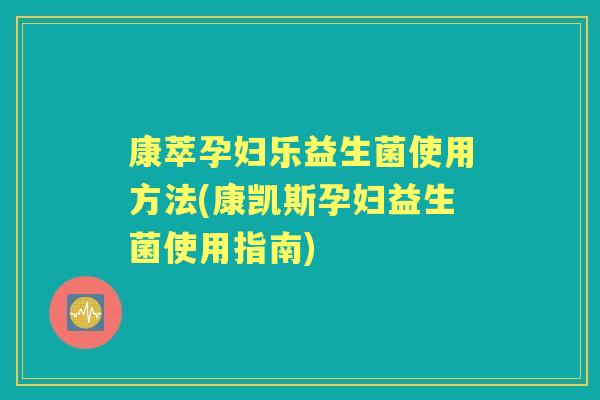 康萃孕妇乐益生菌使用方法(康凯斯孕妇益生菌使用指南)