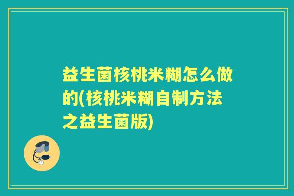 益生菌核桃米糊怎么做的(核桃米糊自制方法之益生菌版) 益生菌核桃米糊怎么做的(核桃米糊自制方法之益生菌版)