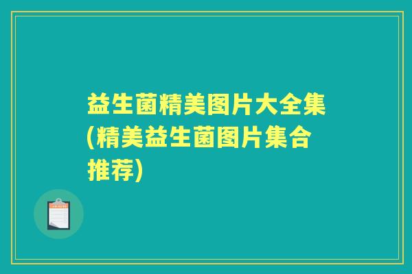 益生菌精美图片大全集(精美益生菌图片集合推荐)