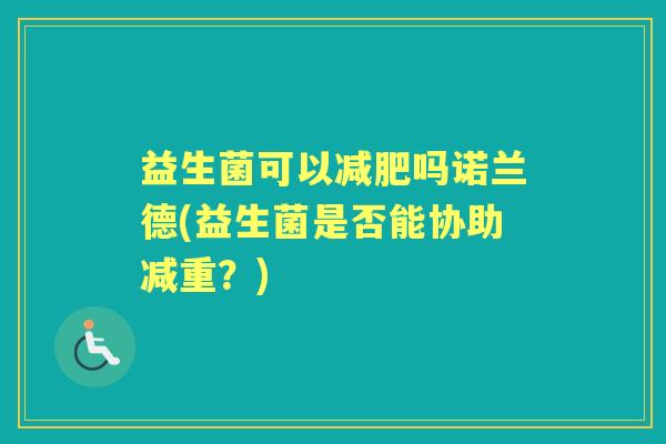 益生菌可以吗诺兰德(益生菌是否能协助减重？)