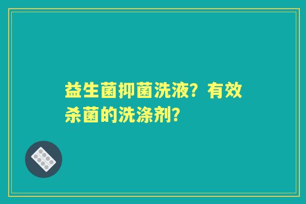 益生菌抑菌洗液？有效杀菌的洗涤剂？