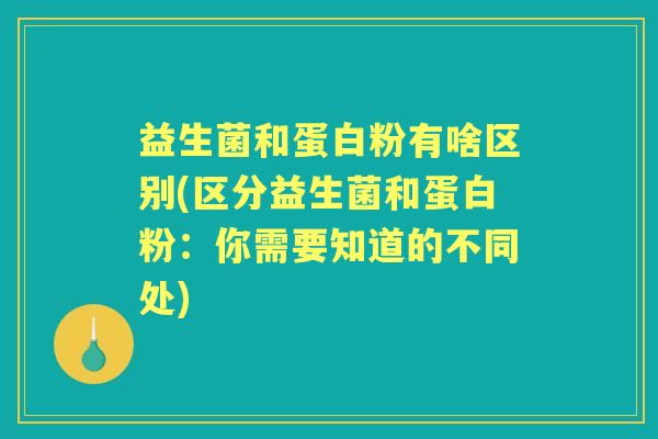 益生菌和蛋白粉有啥区别(区分益生菌和蛋白粉：你需要知道的不同处)
