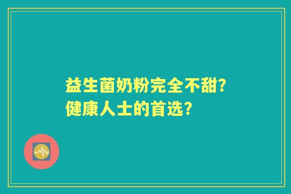 益生菌奶粉完全不甜？健康人士的首选？