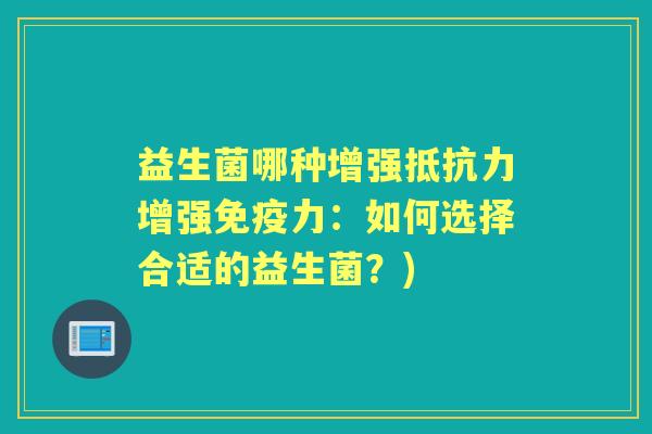 益生菌哪种增强增强力：如何选择合适的益生菌？)