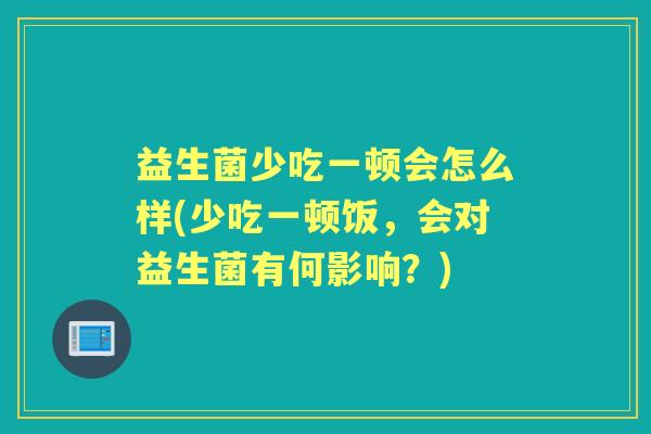 益生菌少吃一顿会怎么样(少吃一顿饭,会对益生菌有何影响?) 益生菌少吃一顿会怎么样(少吃一顿饭,会对益生菌有何影响?)