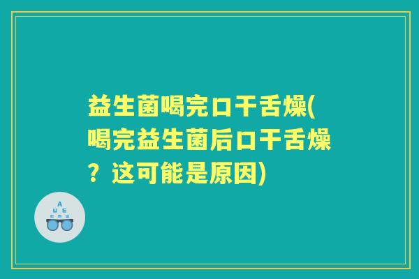 益生菌喝完口干舌燥(喝完益生菌后口干舌燥？这可能是原因)