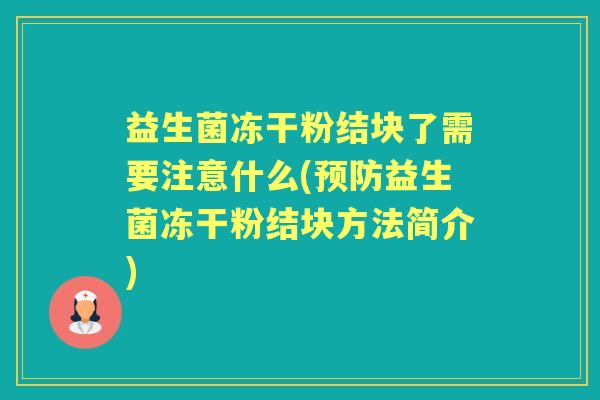 益生菌冻干粉结块了需要注意什么(益生菌冻干粉结块方法简介)