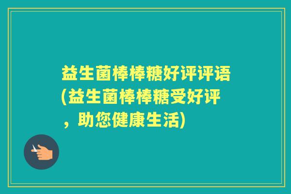 益生菌棒棒糖好评评语(益生菌棒棒糖受好评，助您健康生活)