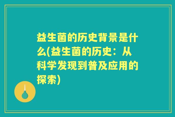 益生菌的历史背景是什么(益生菌的历史：从科学发现到普及应用的探索)