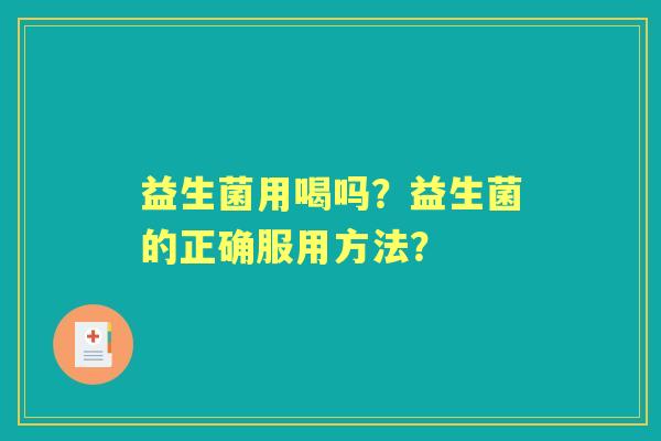 益生菌用喝吗？益生菌的正确服用方法？