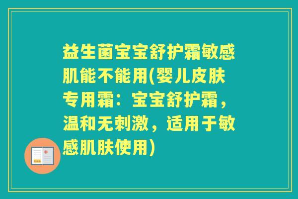 益生菌宝宝舒护霜敏感肌能不能用(婴儿专用霜：宝宝舒护霜，温和无刺激，适用于敏感使用)