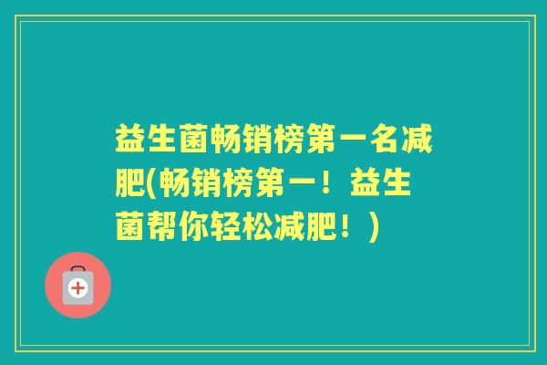 益生菌畅销榜第一名(畅销榜第一！益生菌帮你轻松！)