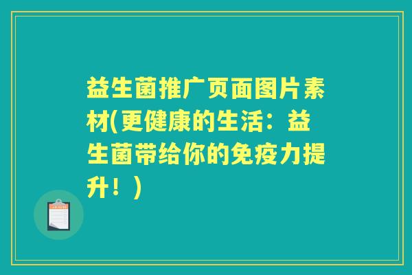 益生菌推广页面图片素材(更健康的生活：益生菌带给你的力提升！)