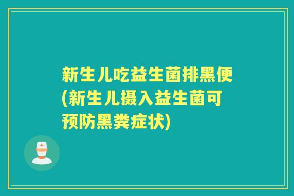 新生儿吃益生菌排黑便(新生儿摄入益生菌可黑粪症状)