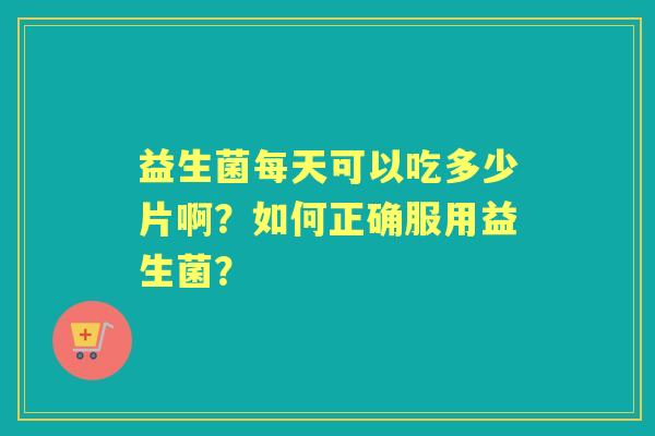 益生菌每天可以吃多少片啊？如何正确服用益生菌？