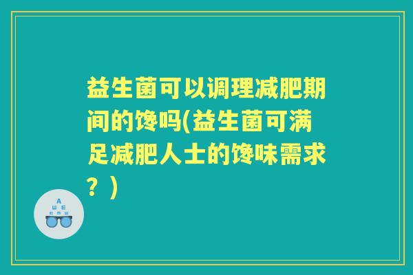 益生菌可以调理期间的馋吗(益生菌可满足人士的馋味需求？)