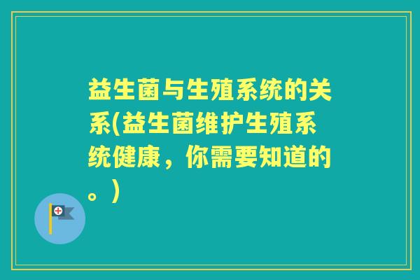 益生菌与生殖系统的关系(益生菌维护生殖系统健康，你需要知道的。)