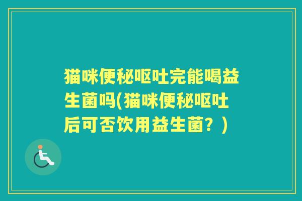 猫咪完能喝益生菌吗(猫咪后可否饮用益生菌？)