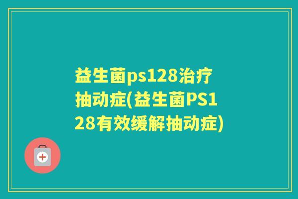 益生菌ps128抽动症(益生菌PS128有效缓解抽动症)
