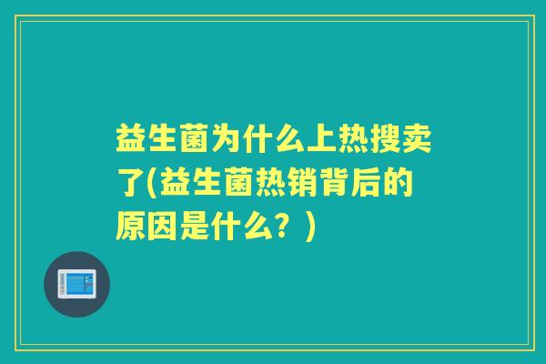 益生菌为什么上热搜卖了(益生菌热销背后的原因是什么？)