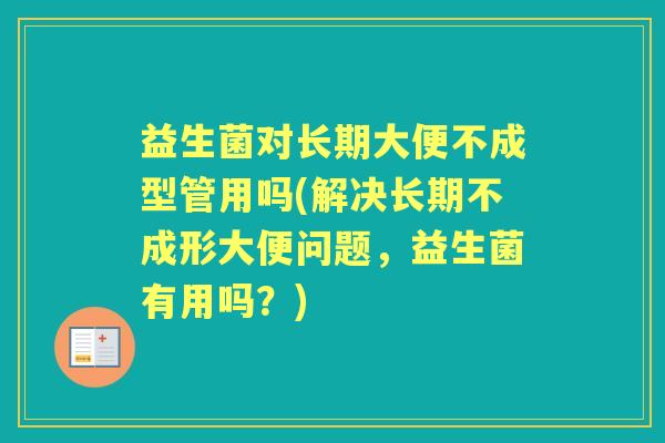 益生菌对长期大便不成型管用吗(解决长期不成形大便问题，益生菌有用吗？)