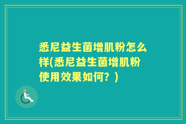 悉尼益生菌增肌粉怎么样(悉尼益生菌增肌粉使用效果如何？)