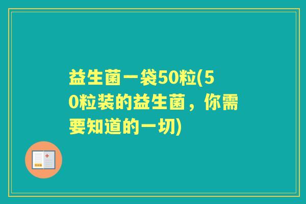 益生菌一袋50粒(50粒装的益生菌，你需要知道的一切)