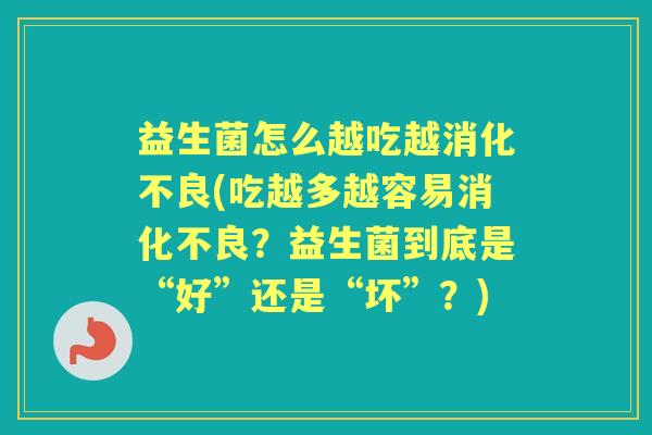 益生菌怎么越吃越(吃越多越容易？益生菌到底是“好”还是“坏”？)