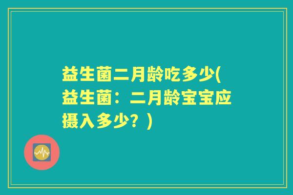 益生菌二月龄吃多少(益生菌：二月龄宝宝应摄入多少？)