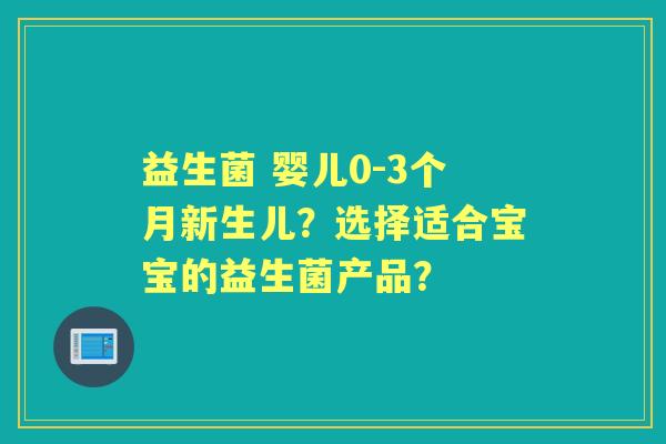 益生菌 婴儿0-3个月新生儿？选择适合宝宝的益生菌产品？